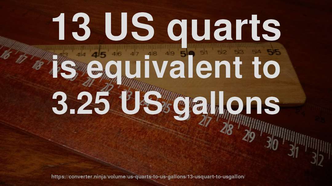 13 US quarts is equivalent to 3.25 US gallons