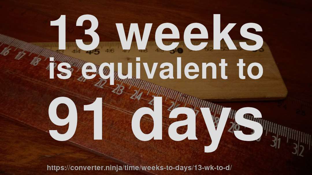 13 weeks is equivalent to 91 days