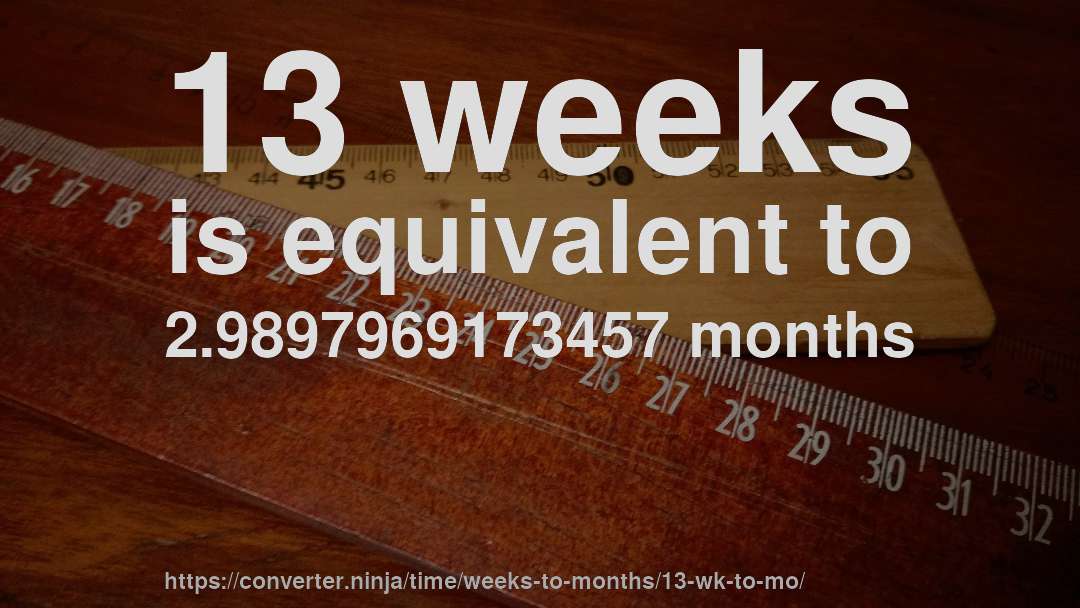 13 weeks is equivalent to 2.9897969173457 months