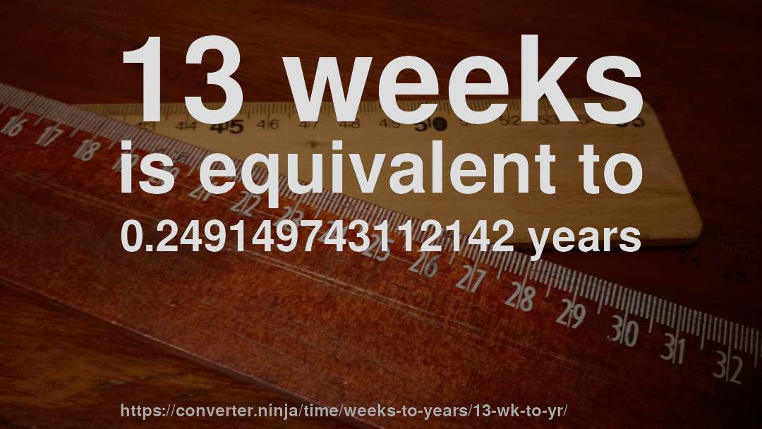 13 weeks is equivalent to 0.249149743112142 years