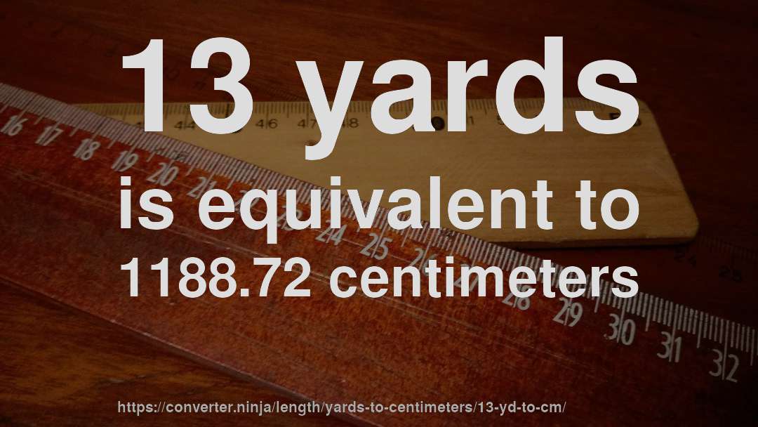 13 yards is equivalent to 1188.72 centimeters