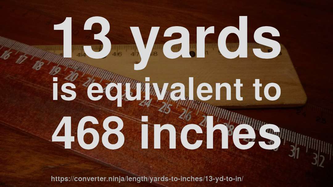 13 yards is equivalent to 468 inches