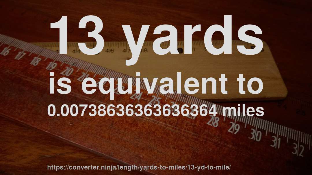 13 yards is equivalent to 0.00738636363636364 miles