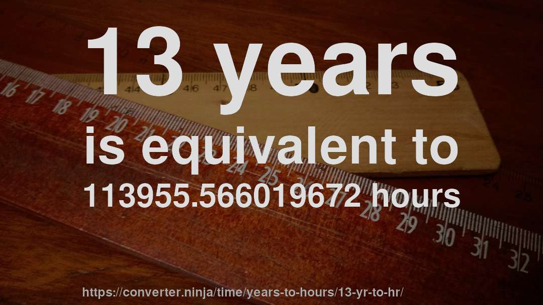 13 years is equivalent to 113955.566019672 hours