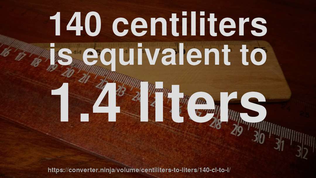 140 centiliters is equivalent to 1.4 liters