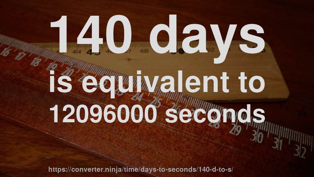140 days is equivalent to 12096000 seconds
