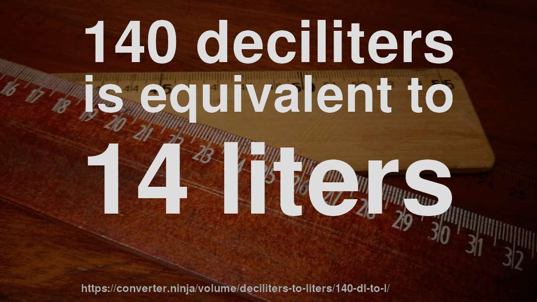 140 deciliters is equivalent to 14 liters