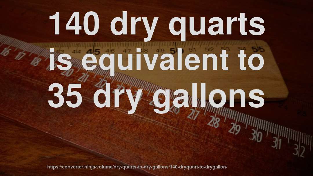 140 dry quarts is equivalent to 35 dry gallons