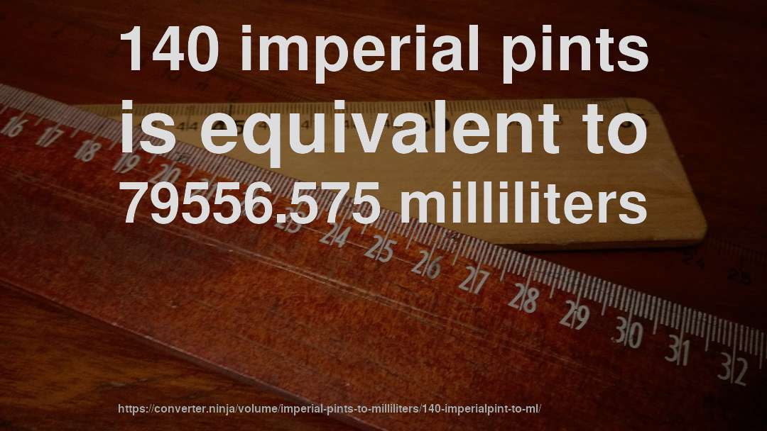 140 imperial pints is equivalent to 79556.575 milliliters