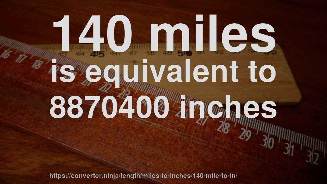 140 miles is equivalent to 8870400 inches
