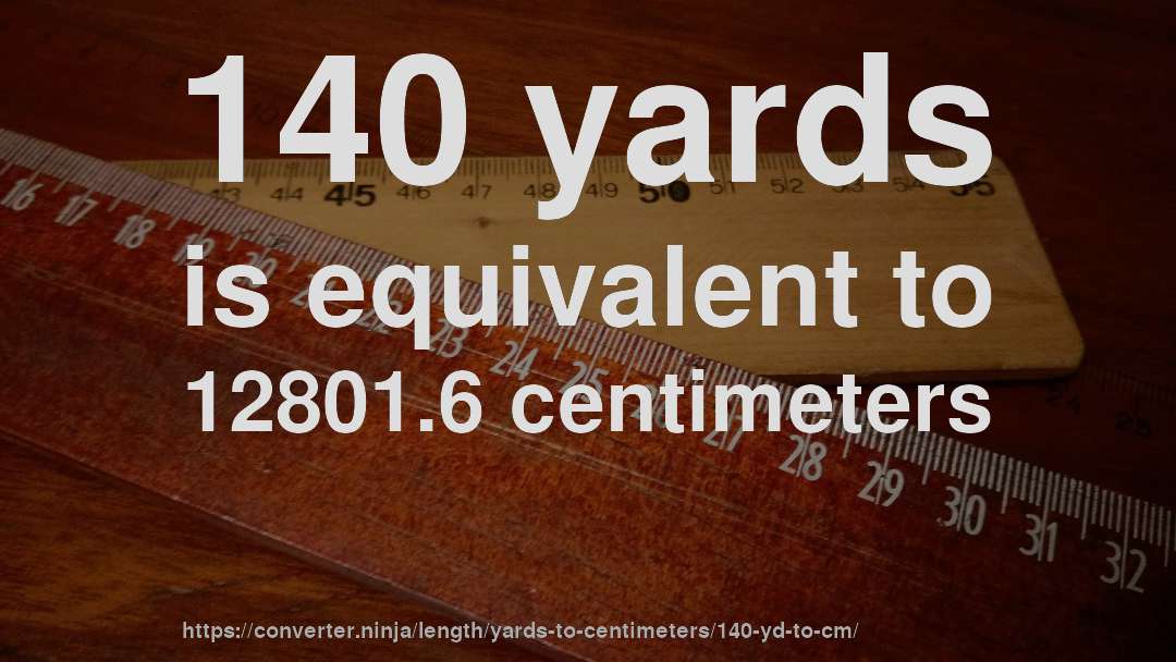 140 yards is equivalent to 12801.6 centimeters
