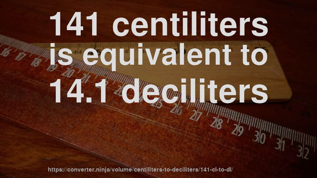141 centiliters is equivalent to 14.1 deciliters