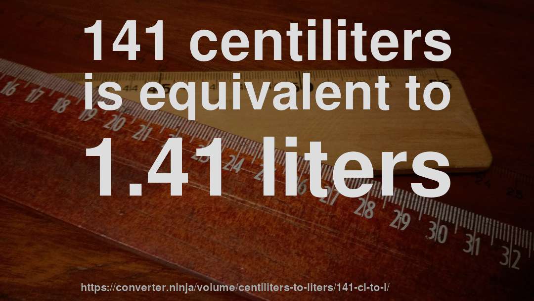 141 centiliters is equivalent to 1.41 liters