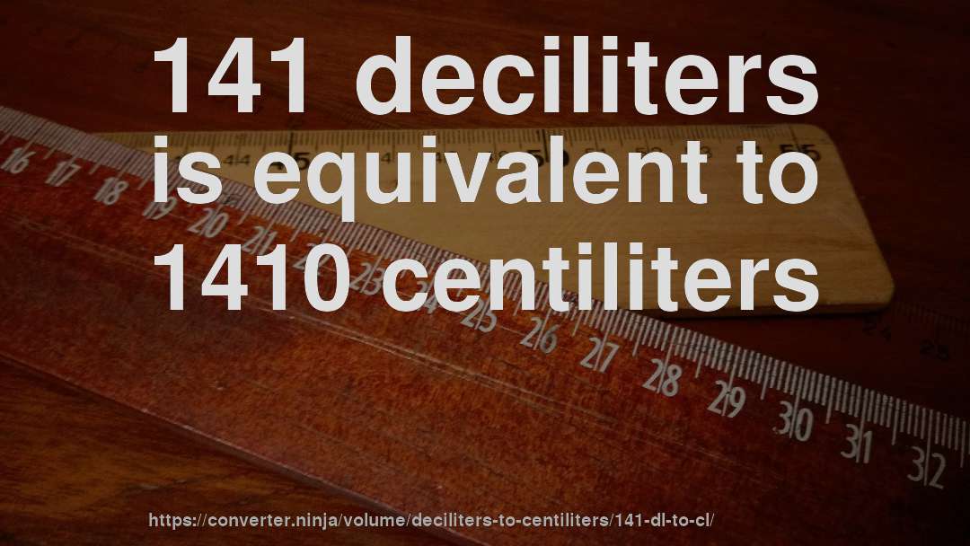 141 deciliters is equivalent to 1410 centiliters