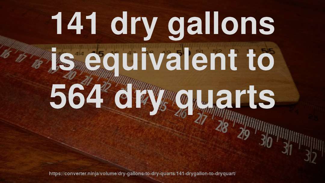 141 dry gallons is equivalent to 564 dry quarts