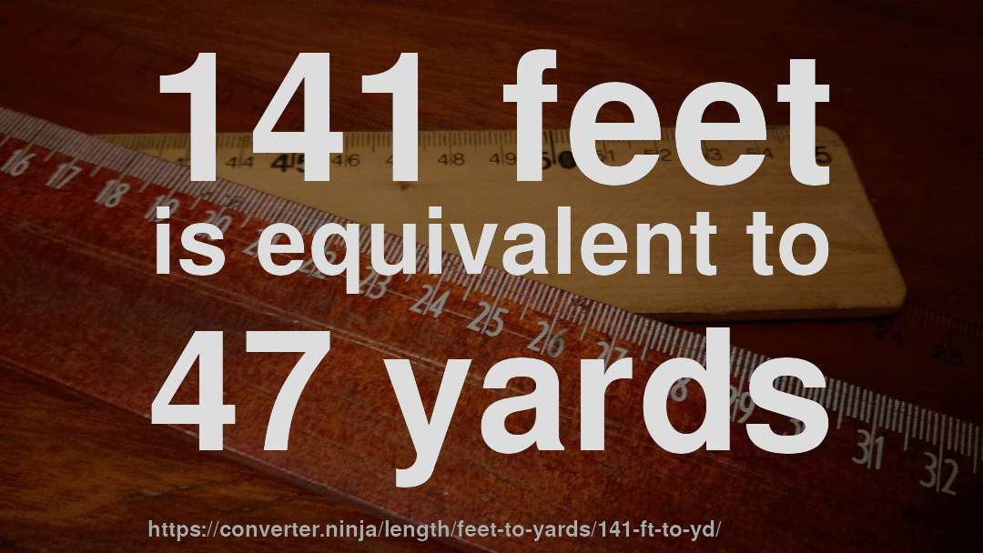 141 feet is equivalent to 47 yards