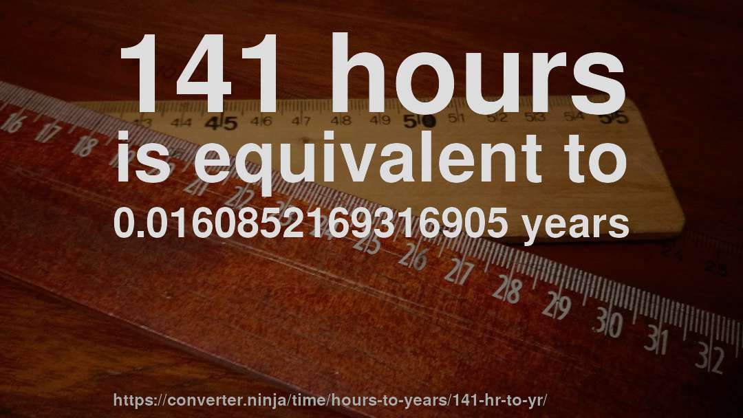 141 hours is equivalent to 0.0160852169316905 years