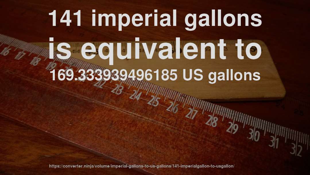 141 imperial gallons is equivalent to 169.333939496185 US gallons