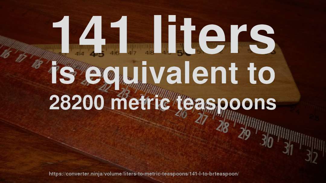 141 liters is equivalent to 28200 metric teaspoons