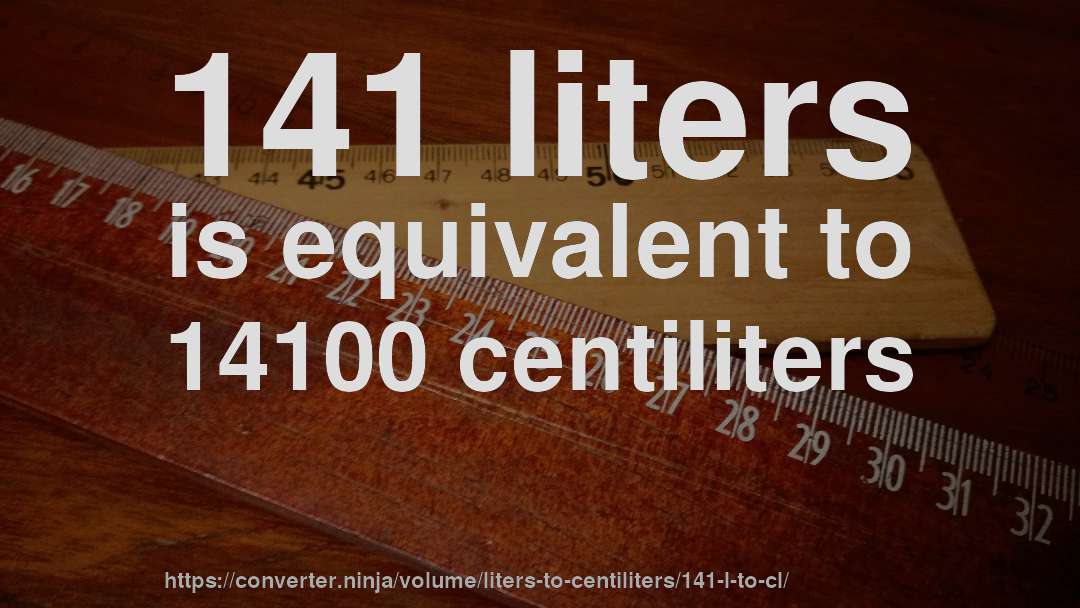 141 liters is equivalent to 14100 centiliters