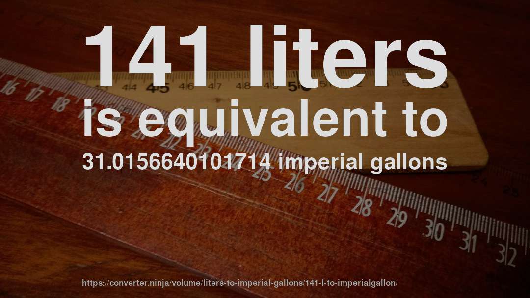 141 liters is equivalent to 31.0156640101714 imperial gallons