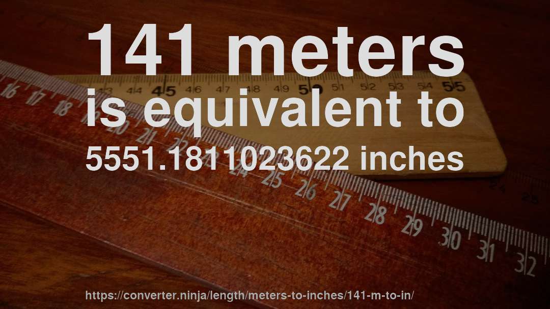 141 meters is equivalent to 5551.1811023622 inches