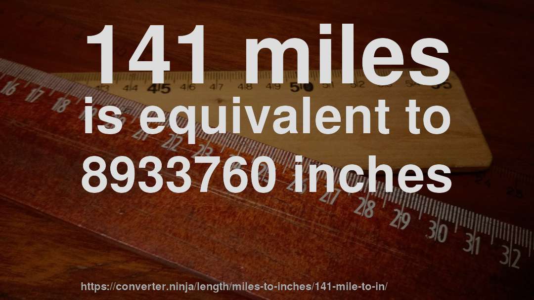 141 miles is equivalent to 8933760 inches