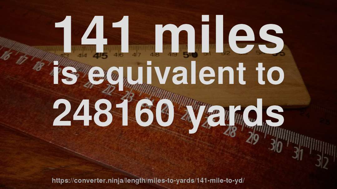 141 miles is equivalent to 248160 yards