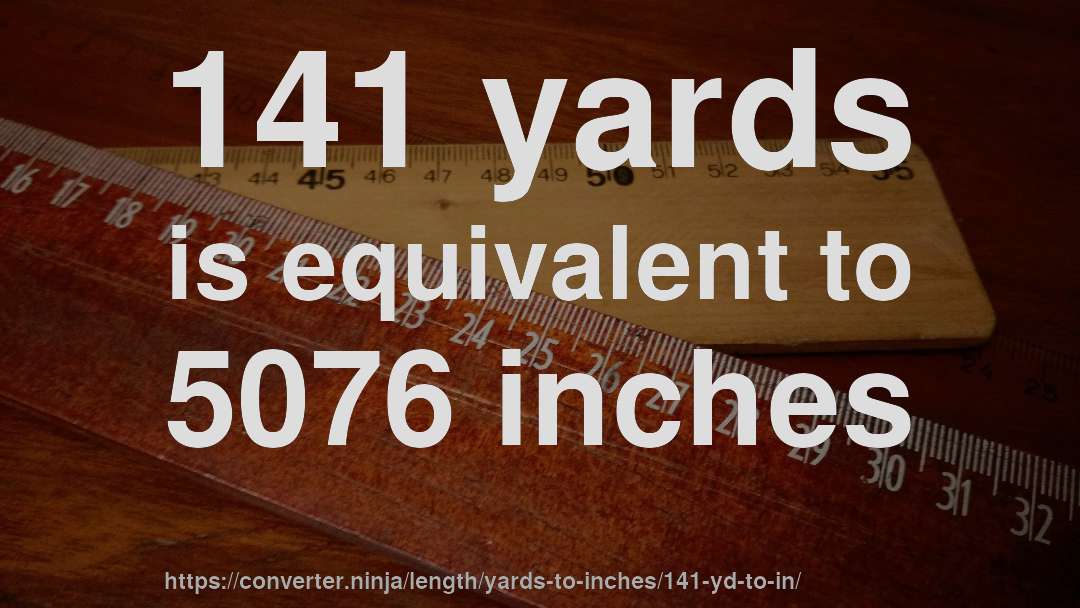 141 yards is equivalent to 5076 inches