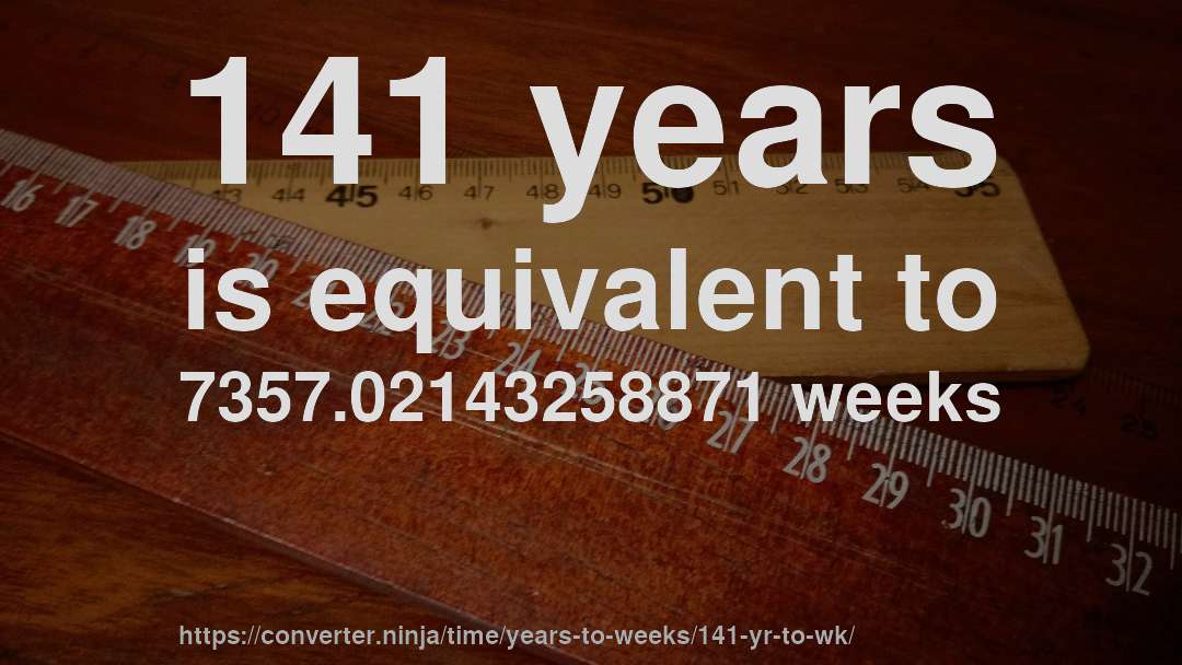 141 years is equivalent to 7357.02143258871 weeks