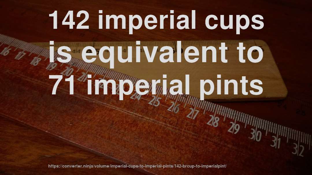 142 imperial cups is equivalent to 71 imperial pints