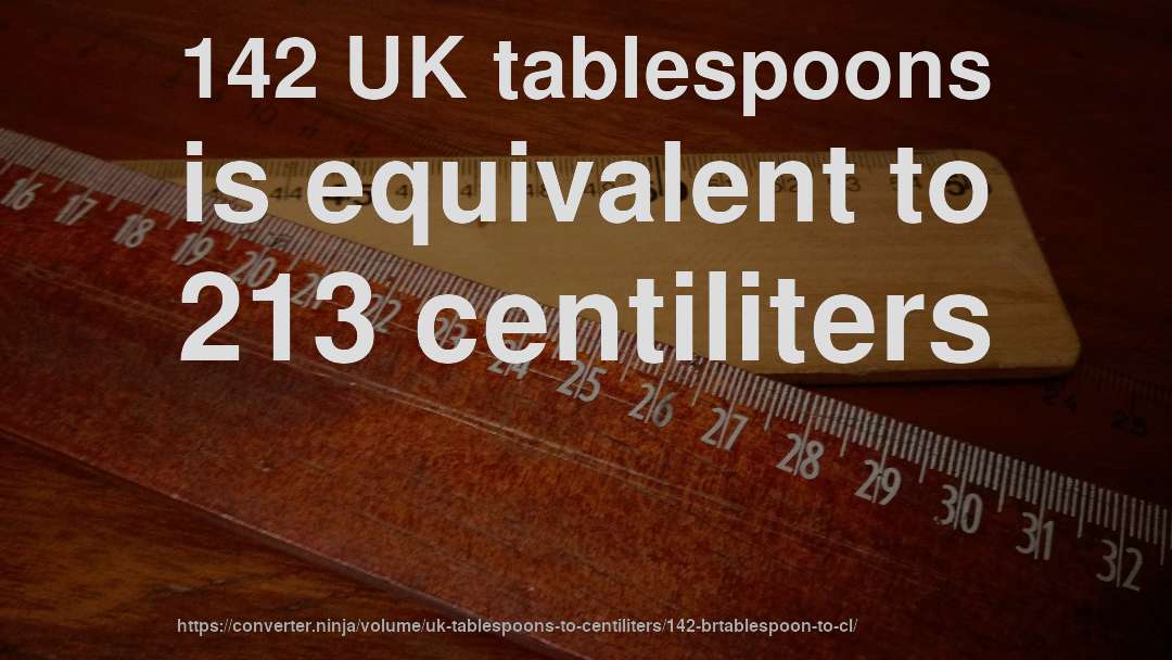 142 UK tablespoons is equivalent to 213 centiliters