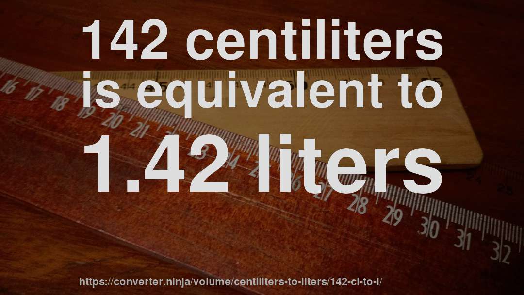 142 centiliters is equivalent to 1.42 liters