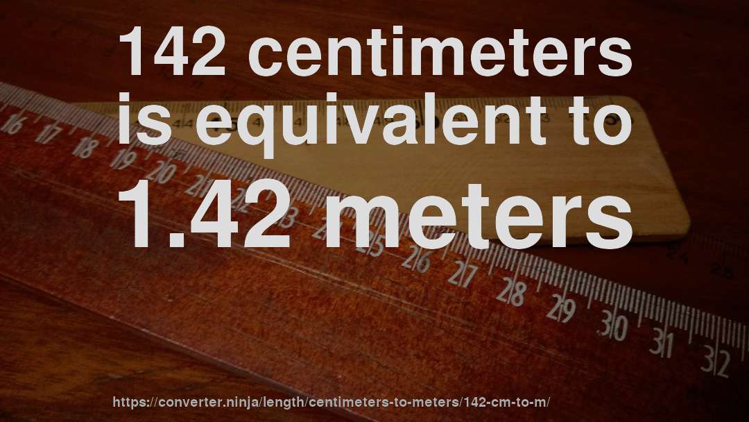 142 centimeters is equivalent to 1.42 meters
