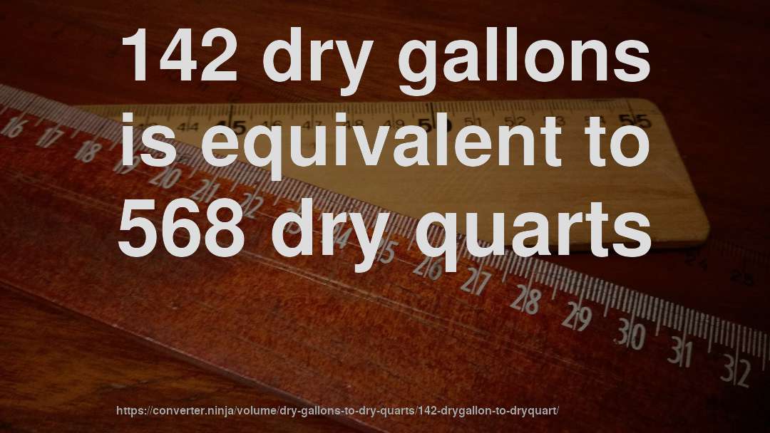 142 dry gallons is equivalent to 568 dry quarts