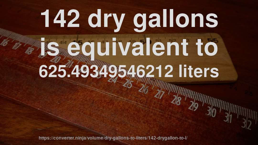 142 dry gallons is equivalent to 625.49349546212 liters