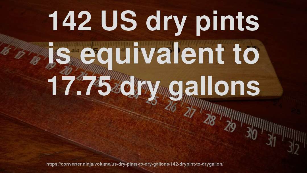 142 US dry pints is equivalent to 17.75 dry gallons