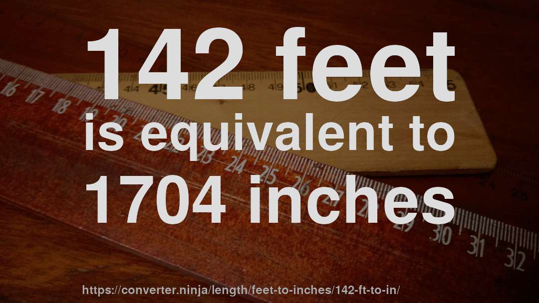 142 feet is equivalent to 1704 inches