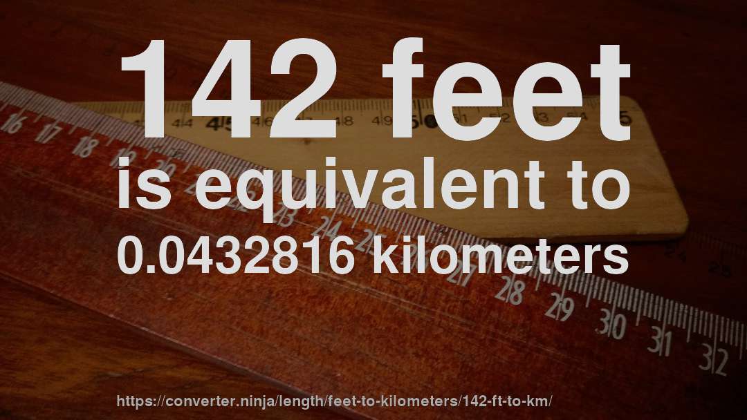 142 feet is equivalent to 0.0432816 kilometers
