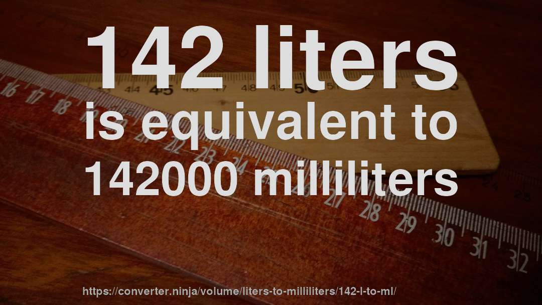 142 liters is equivalent to 142000 milliliters