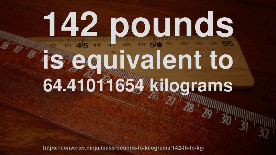 142 pounds is equivalent to 64.41011654 kilograms
