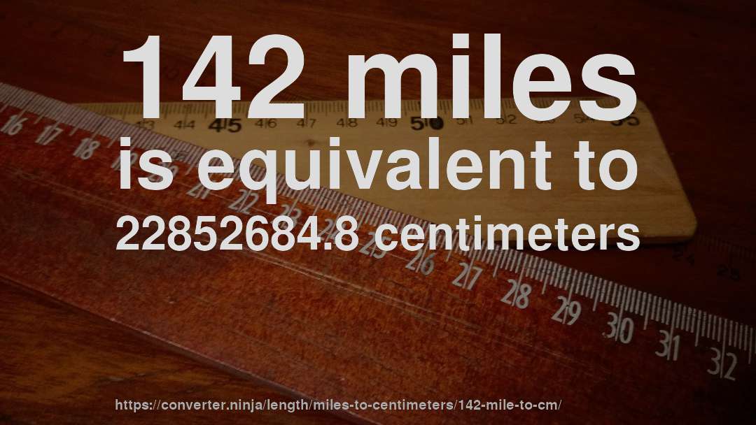 142 miles is equivalent to 22852684.8 centimeters