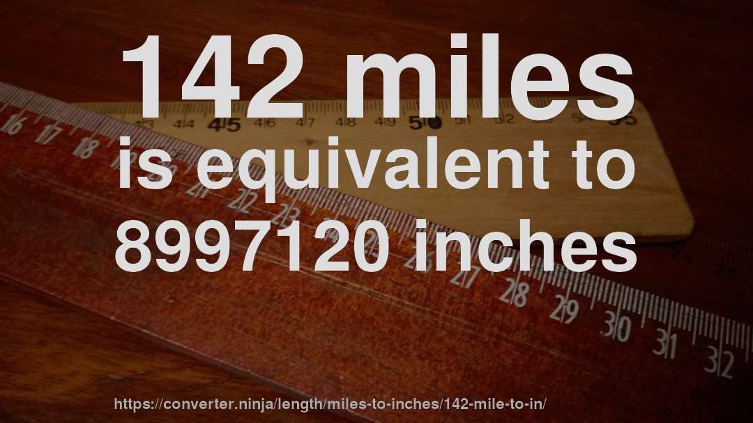 142 miles is equivalent to 8997120 inches