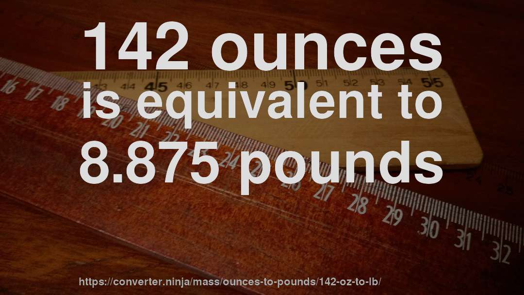 142 ounces is equivalent to 8.875 pounds