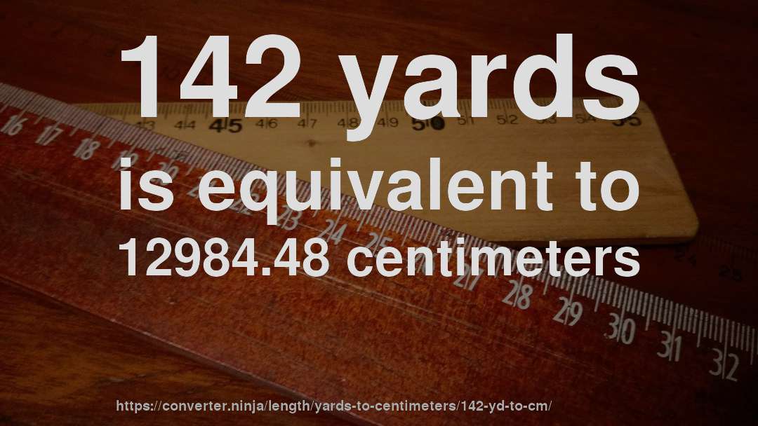 142 yards is equivalent to 12984.48 centimeters