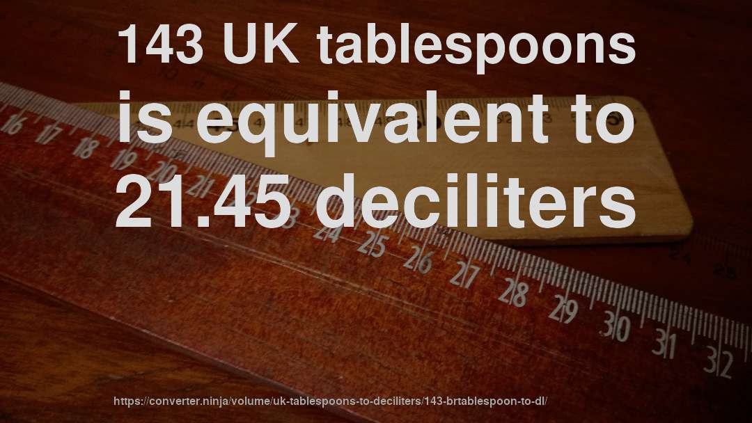 143 UK tablespoons is equivalent to 21.45 deciliters