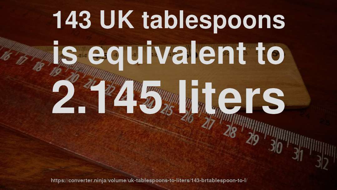 143 UK tablespoons is equivalent to 2.145 liters
