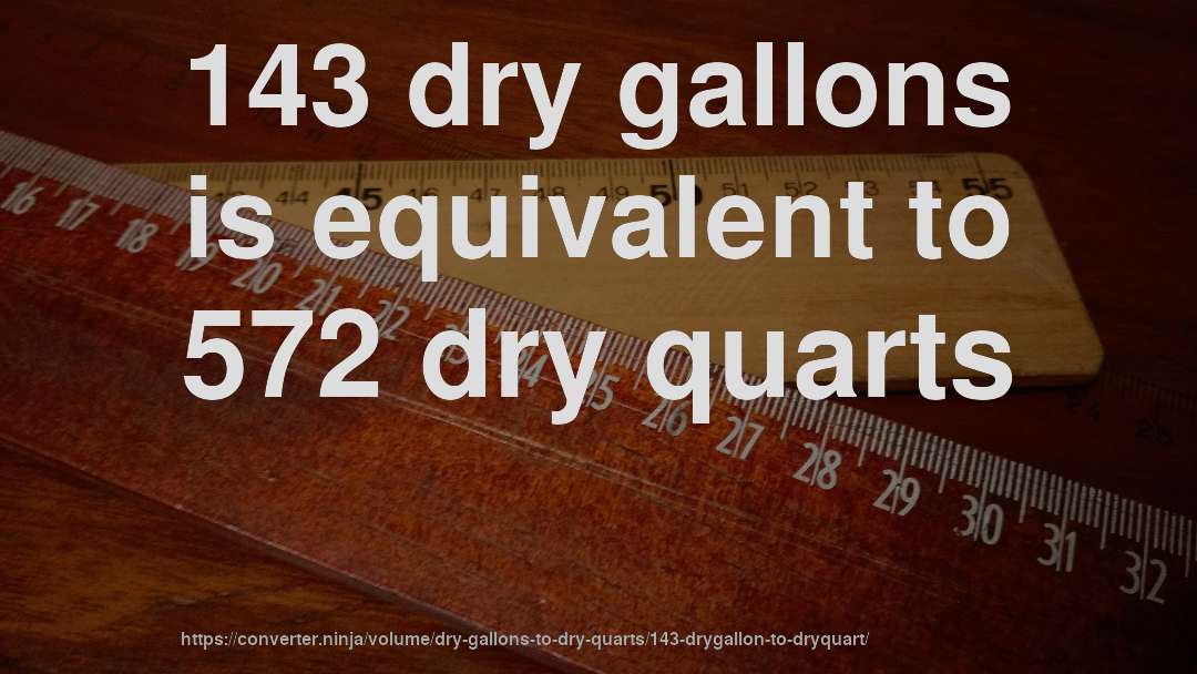 143 dry gallons is equivalent to 572 dry quarts
