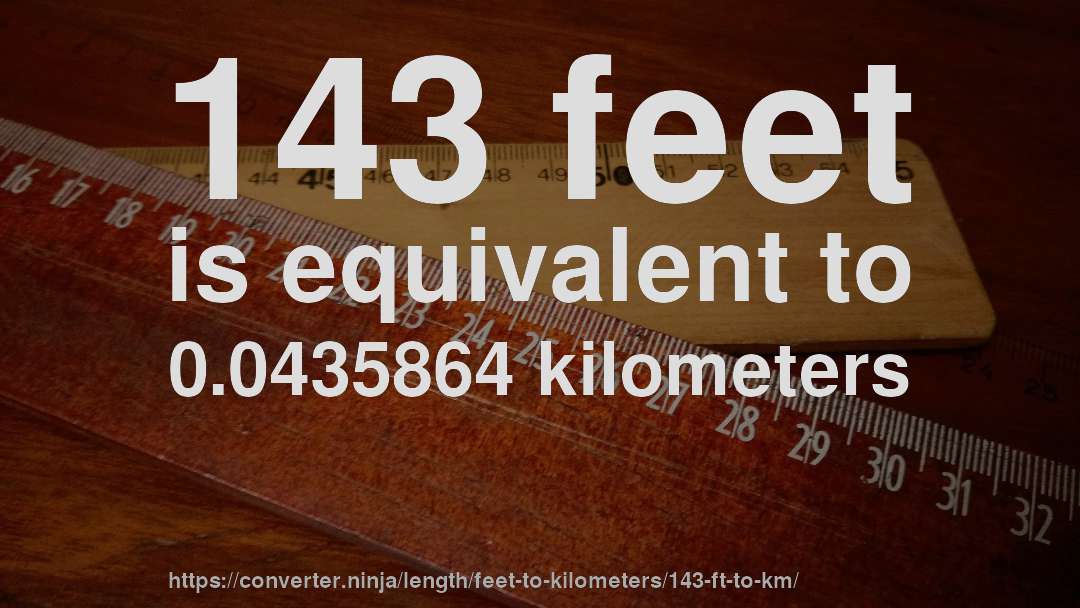 143 feet is equivalent to 0.0435864 kilometers