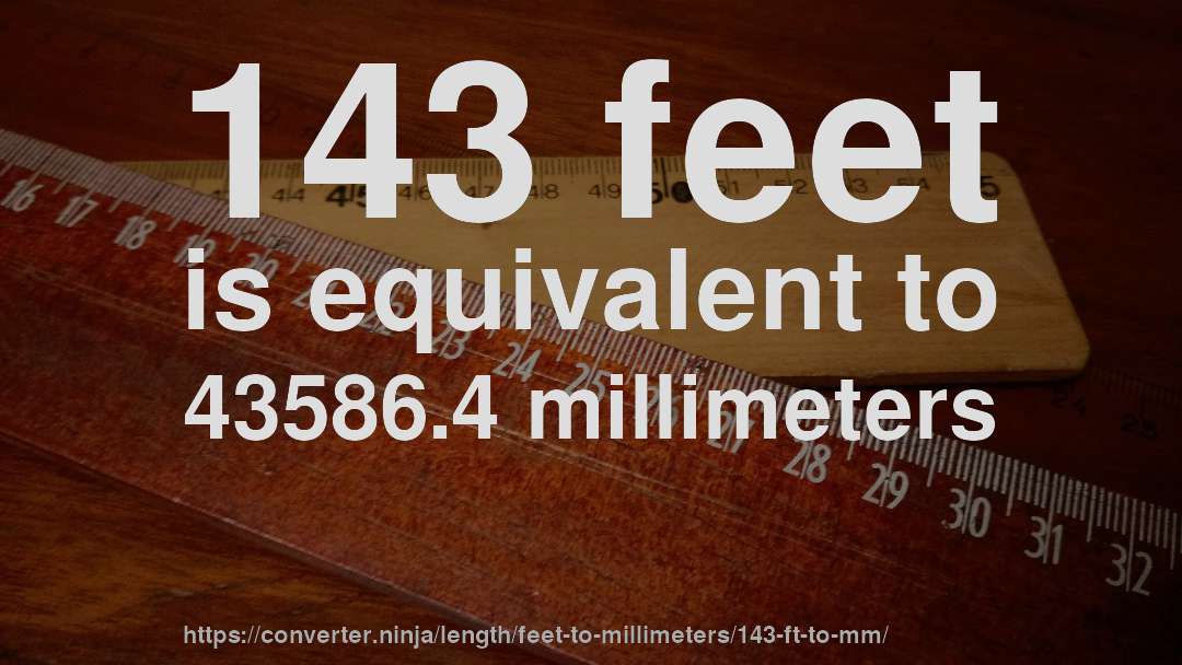 143 feet is equivalent to 43586.4 millimeters